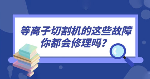 等離子切割機(jī)的這些故障你都會(huì)修理嗎？